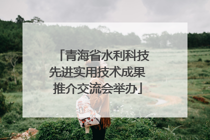 青海省水利科技先进实用技术成果推介交流会举办