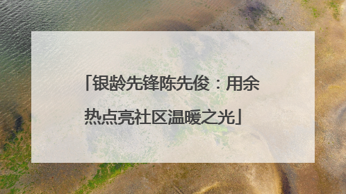 银龄先锋陈先俊：用余热点亮社区温暖之光