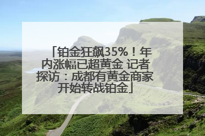 铂金狂飙35%！年内涨幅已超黄金 记者探访：成都有黄金商家开始转战铂金