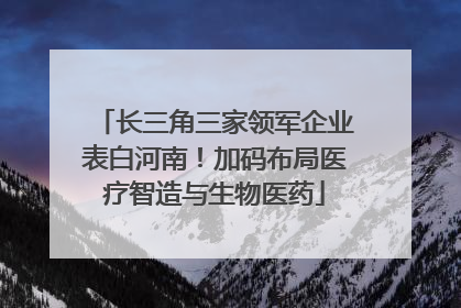 长三角三家领军企业表白河南！加码布局医疗智造与生物医药