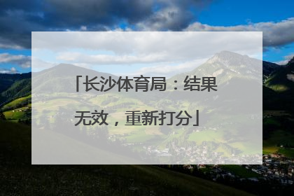 长沙体育局：结果无效，重新打分