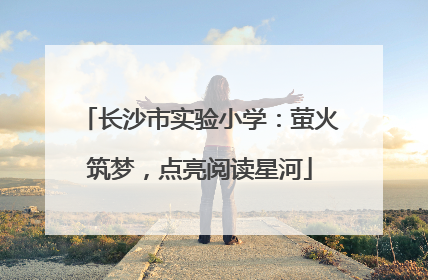 长沙市实验小学：萤火筑梦，点亮阅读星河