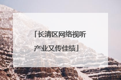 长清区网络视听产业又传佳绩