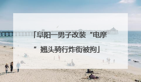 阜阳一男子改装“电摩”翘头骑行炸街被拘