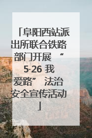 阜阳西站派出所联合铁路部门开展 “5·26 我爱路” 法治安全宣传活动