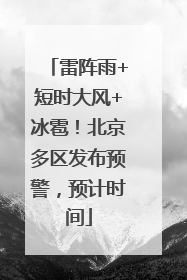 雷阵雨+短时大风+冰雹！北京多区发布预警，预计时间