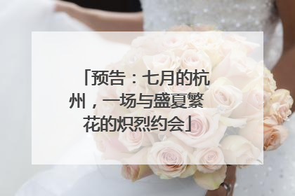 预告：七月的杭州，一场与盛夏繁花的炽烈约会