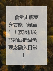 食堂走廊变身节能“绿廊”！嘉兴机关节能展把绿色理念融入日常