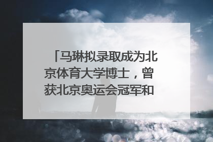 马琳拟录取成为北京体育大学博士，曾获北京奥运会冠军和4次世界杯冠军，张继科：他是神