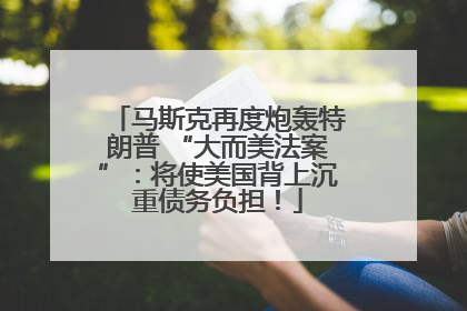 马斯克再度炮轰特朗普 “大而美法案”：将使美国背上沉重债务负担！