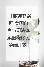 驱逐又送回 美国白宫与司法体系围绕移民争端升级