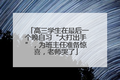 高三学生在最后一个晚自习“大打出手”，为班主任准备惊喜，老师哭了