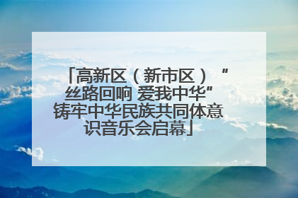 高新区（新市区）“丝路回响 爱我中华”铸牢中华民族共同体意识音乐会启幕