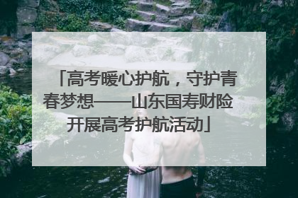 高考暖心护航，守护青春梦想——山东国寿财险开展高考护航活动