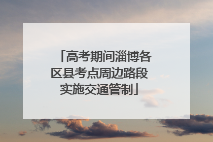 高考期间淄博各区县考点周边路段实施交通管制