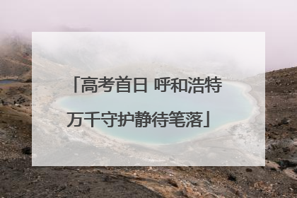 高考首日 呼和浩特万千守护静待笔落