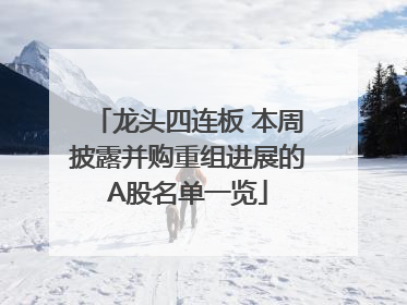 龙头四连板 本周披露并购重组进展的A股名单一览