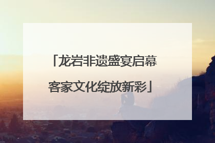 龙岩非遗盛宴启幕 客家文化绽放新彩