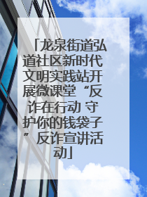 龙泉街道弘道社区新时代文明实践站开展微课堂“反诈在行动 守护你的钱袋子”反诈宣讲活动