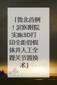 鲁北首例！滨医附院实施3D打印全距骨假体并人工全踝关节置换术