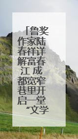 鲁奖作家陆春祥详解富春江 成都宽窄巷里开启一堂“文学课”
