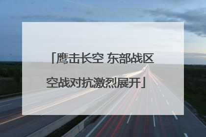 鹰击长空 东部战区空战对抗激烈展开