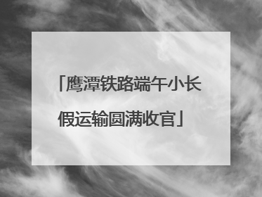 鹰潭铁路端午小长假运输圆满收官