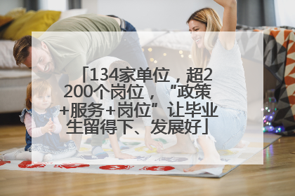 134家单位，超2200个岗位，“政策+服务+岗位”让毕业生留得下、发展好