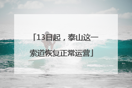 13日起，泰山这一索道恢复正常运营