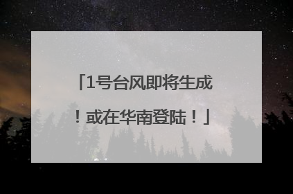 1号台风即将生成！或在华南登陆！