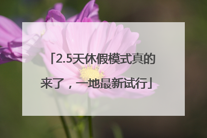 2.5天休假模式真的来了，一地最新试行
