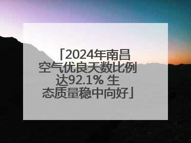 2024年南昌空气优良天数比例达92.1% 生态质量稳中向好