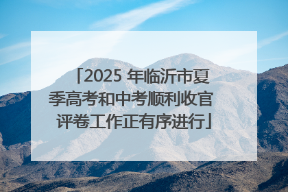 2025 年临沂市夏季高考和中考顺利收官 评卷工作正有序进行
