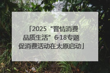 2025“晋情消费 品质生活”6·18专题促消费活动在太原启动