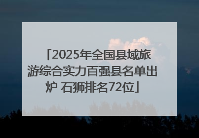 2025年全国县域旅游综合实力百强县名单出炉 石狮排名72位