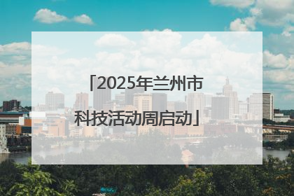 2025年兰州市科技活动周启动