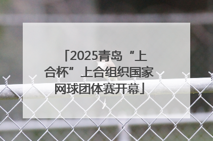 2025青岛“上合杯”上合组织国家网球团体赛开幕