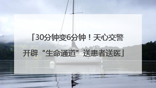 30分钟变6分钟！天心交警开辟“生命通道”送患者送医