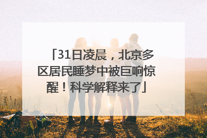 31日凌晨，北京多区居民睡梦中被巨响惊醒！科学解释来了