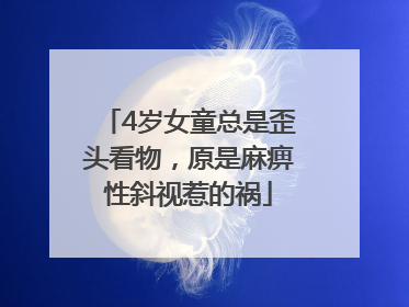 4岁女童总是歪头看物，原是麻痹性斜视惹的祸