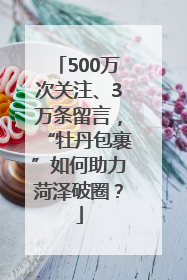 500万次关注、3万条留言，“牡丹包裹”如何助力菏泽破圈？