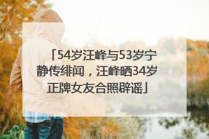 54岁汪峰与53岁宁静传绯闻，汪峰晒34岁正牌女友合照辟谣
