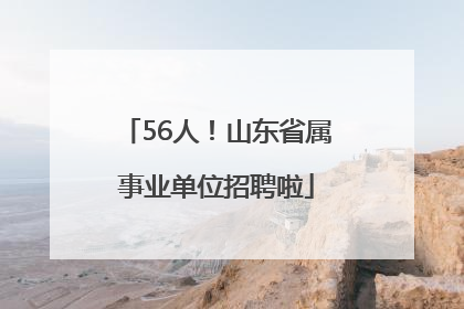 56人！山东省属事业单位招聘啦