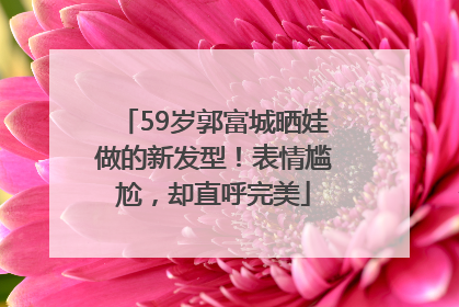 59岁郭富城晒娃做的新发型！表情尴尬，却直呼完美