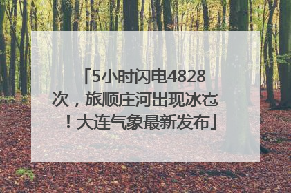 5小时闪电4828次，旅顺庄河出现冰雹！大连气象最新发布