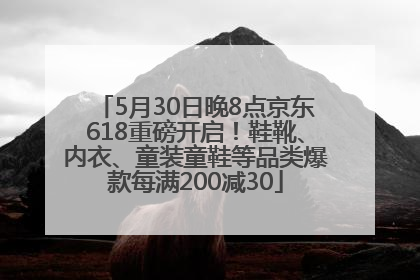 5月30日晚8点京东618重磅开启！鞋靴、内衣、童装童鞋等品类爆款每满200减30