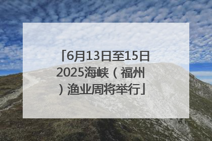 6月13日至15日 2025海峡（福州）渔业周将举行