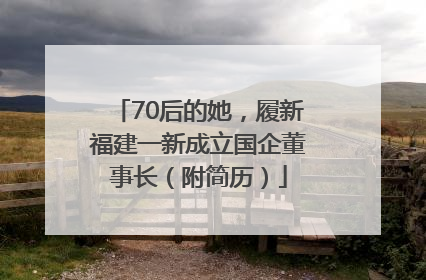 70后的她，履新福建一新成立国企董事长（附简历）