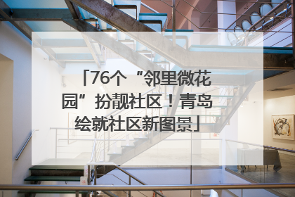 76个“邻里微花园”扮靓社区！青岛绘就社区新图景
