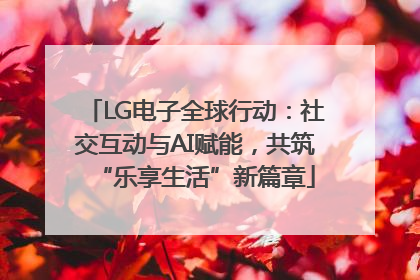 LG电子全球行动：社交互动与AI赋能，共筑“乐享生活”新篇章